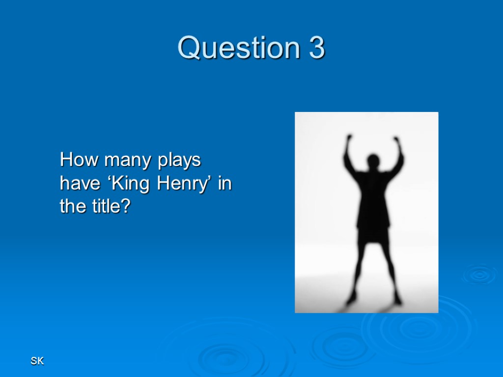 SK Question 3 How many plays have ‘King Henry’ in the title?